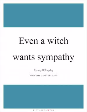 Even a witch wants sympathy Picture Quote #1