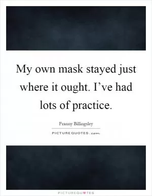 My own mask stayed just where it ought. I’ve had lots of practice Picture Quote #1