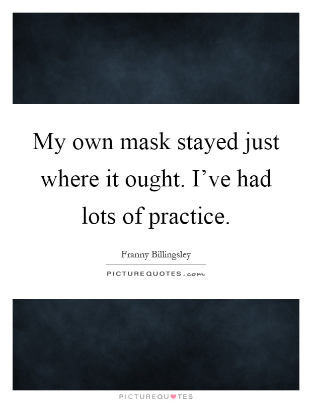My own mask stayed just where it ought. I've had lots of practice Picture Quote #1