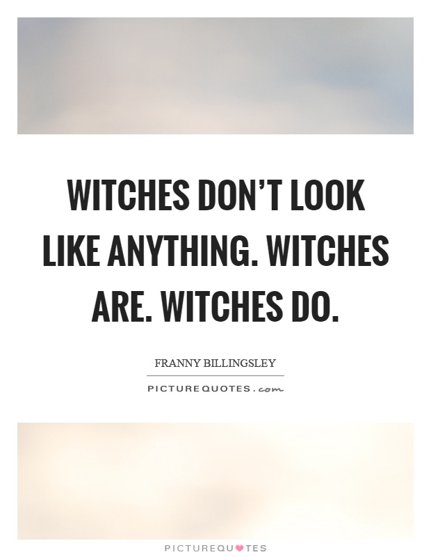 Witches don't look like anything. Witches are. Witches do Picture Quote #1