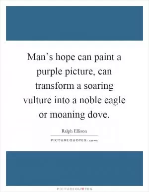 Man’s hope can paint a purple picture, can transform a soaring vulture into a noble eagle or moaning dove Picture Quote #1