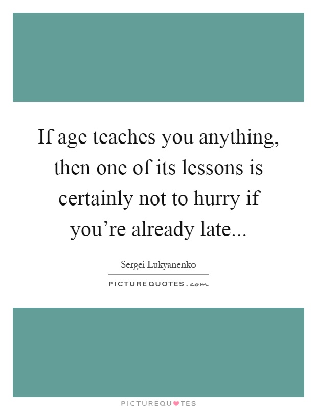 If age teaches you anything, then one of its lessons is certainly not to hurry if you're already late Picture Quote #1