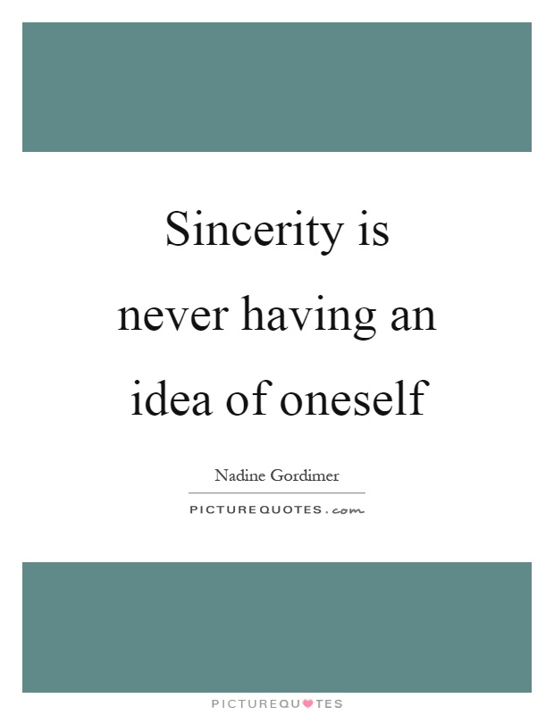 Sincerity is never having an idea of oneself Picture Quote #1