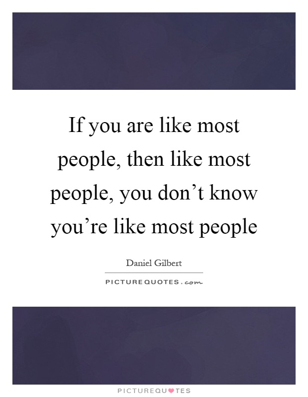 If you are like most people, then like most people, you don't know you're like most people Picture Quote #1