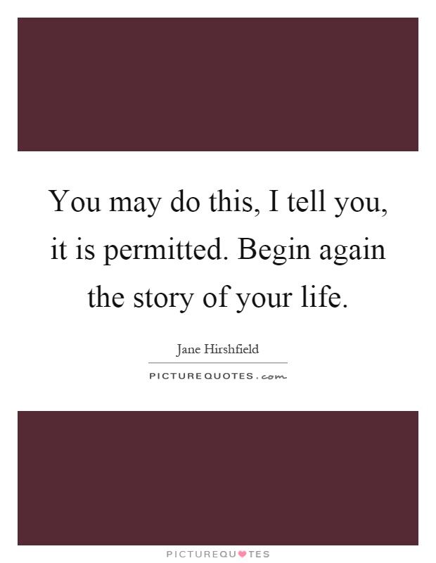 You may do this, I tell you, it is permitted. Begin again the story of your life Picture Quote #1