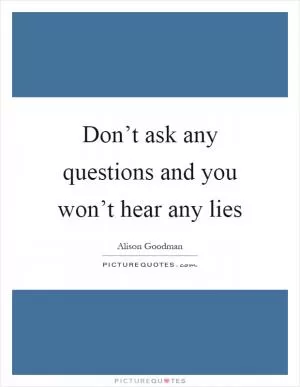 Don’t ask any questions and you won’t hear any lies Picture Quote #1