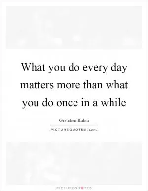 What you do every day matters more than what you do once in a while Picture Quote #1