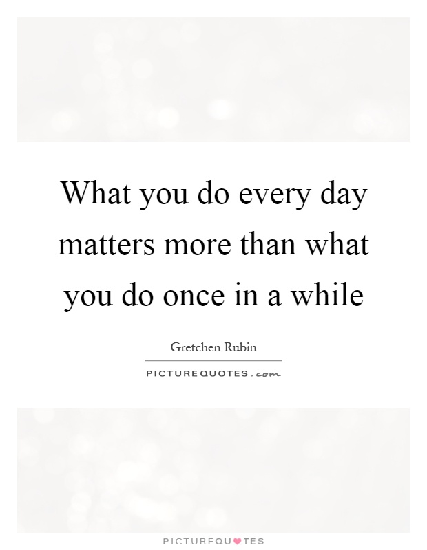 What you do every day matters more than what you do once in a while Picture Quote #1