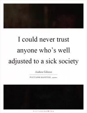 I could never trust anyone who’s well adjusted to a sick society Picture Quote #1