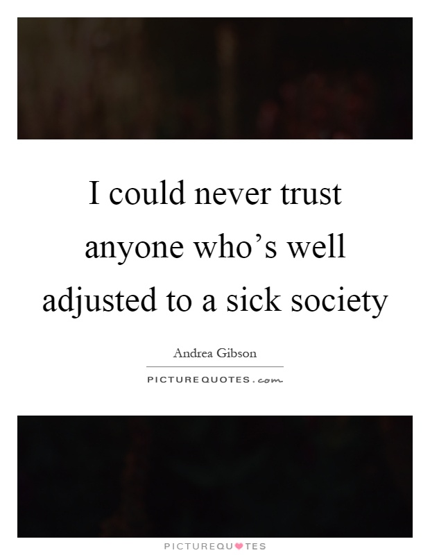 I could never trust anyone who's well adjusted to a sick society Picture Quote #1