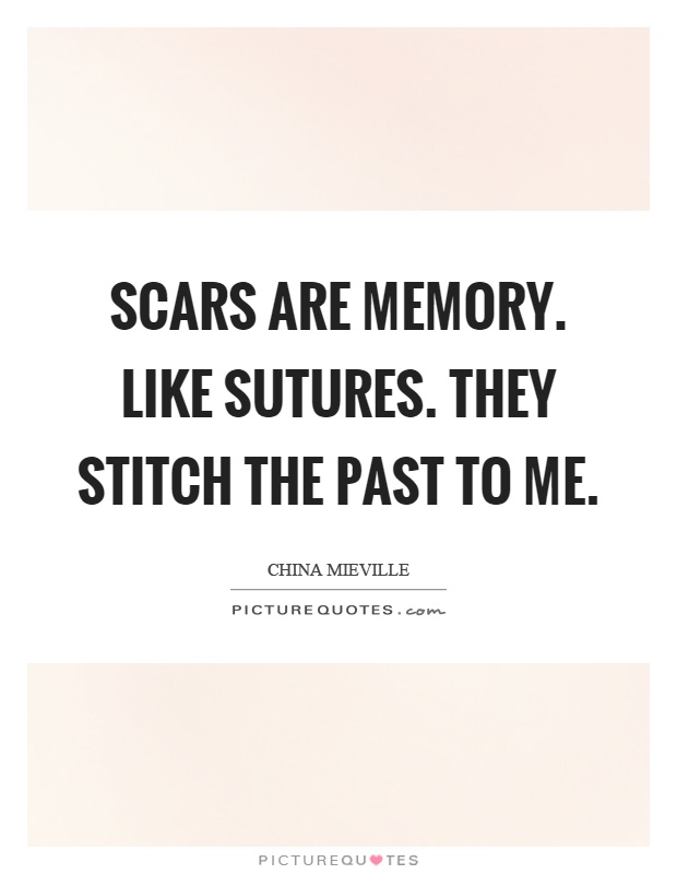 Scars are memory. Like sutures. They stitch the past to me Picture Quote #1