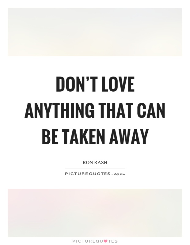 Don't love anything that can be taken away Picture Quote #1