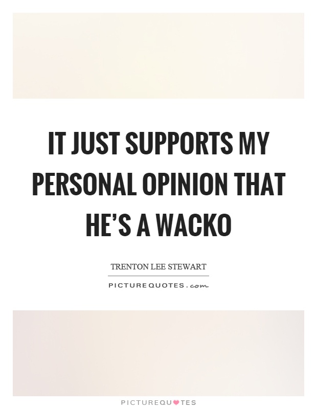 It just supports my personal opinion that he's a wacko Picture Quote #1