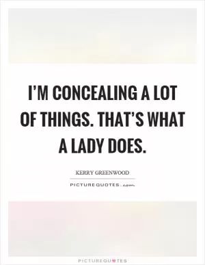 I’m concealing a lot of things. That’s what a lady does Picture Quote #1