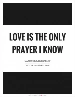 Love is the only prayer I know Picture Quote #1