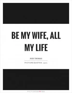 Be my wife, all my life Picture Quote #1