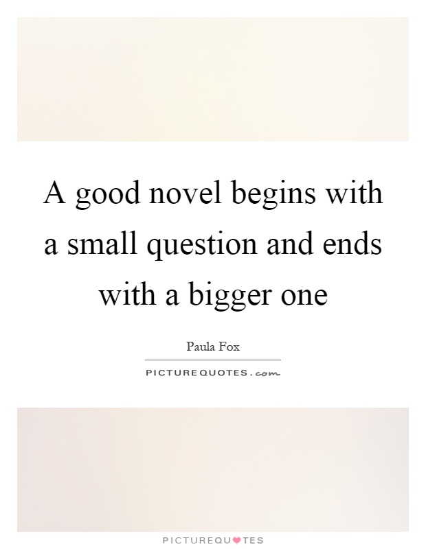 A good novel begins with a small question and ends with a bigger one Picture Quote #1
