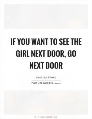 If you want to see the girl next door, go next door Picture Quote #1