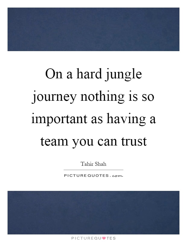 On a hard jungle journey nothing is so important as having a team you can trust Picture Quote #1