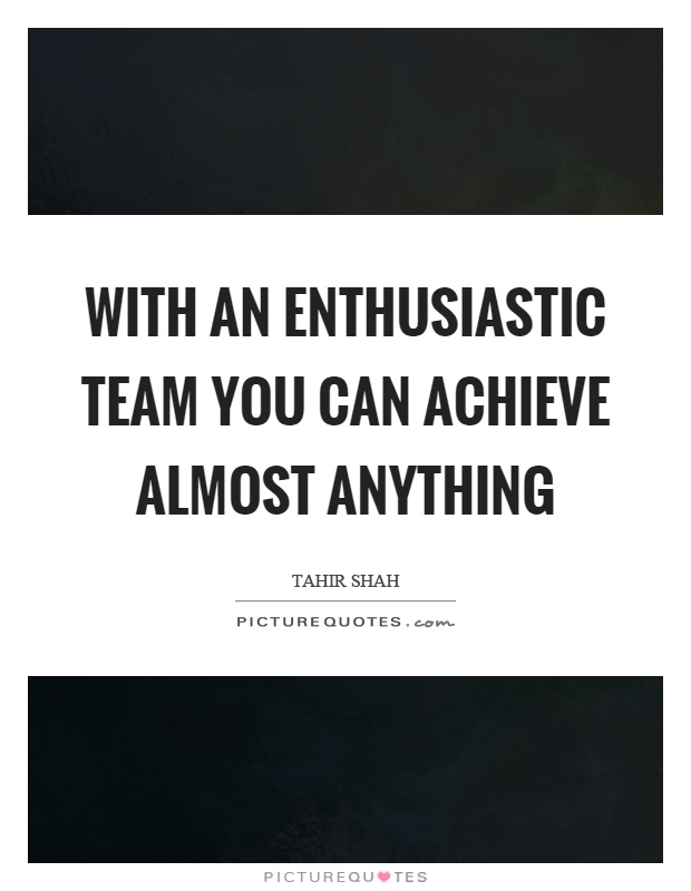 With an enthusiastic team you can achieve almost anything Picture Quote #1