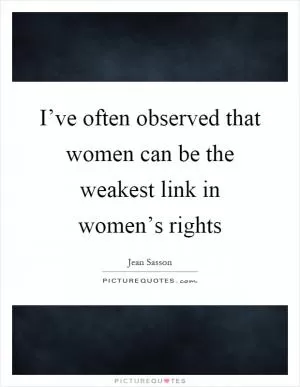 I’ve often observed that women can be the weakest link in women’s rights Picture Quote #1