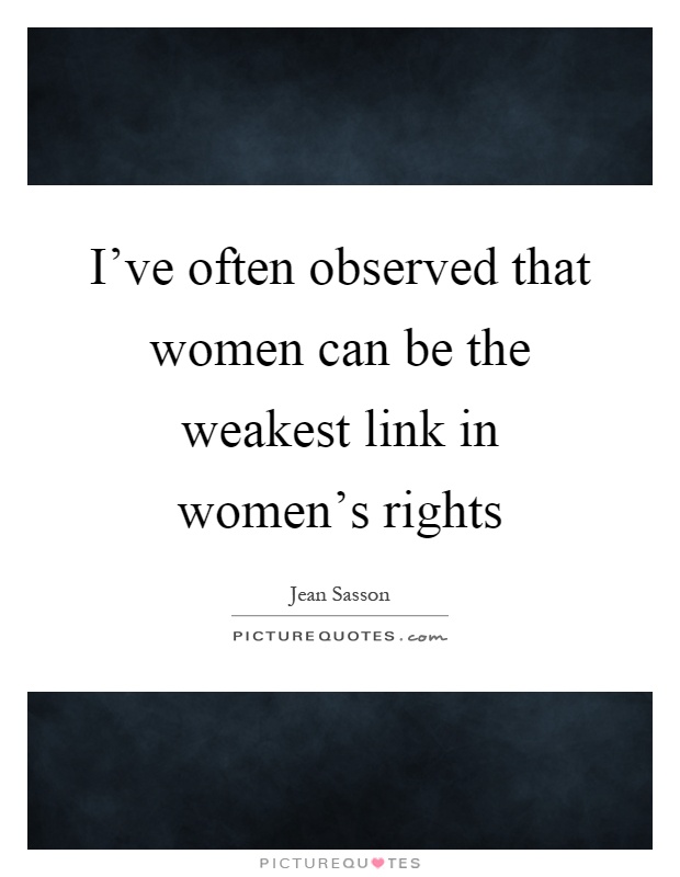 I've often observed that women can be the weakest link in women's rights Picture Quote #1