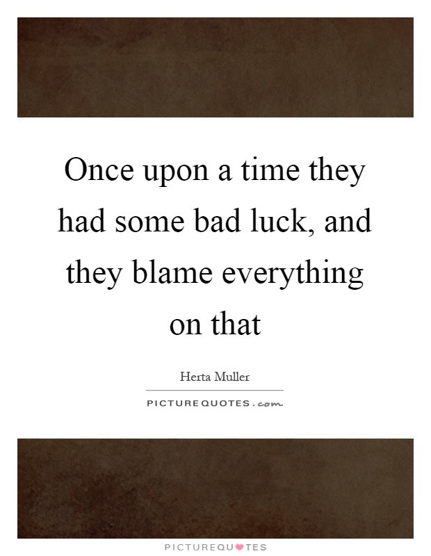 Once upon a time they had some bad luck, and they blame everything on that Picture Quote #1