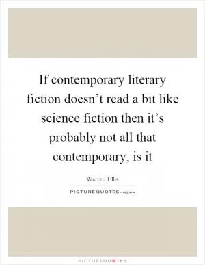 If contemporary literary fiction doesn’t read a bit like science fiction then it’s probably not all that contemporary, is it Picture Quote #1