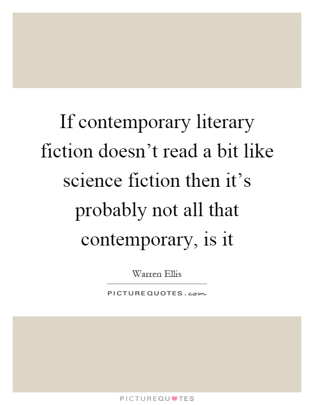 If contemporary literary fiction doesn't read a bit like science fiction then it's probably not all that contemporary, is it Picture Quote #1