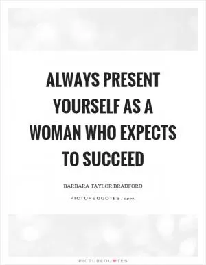 Always present yourself as a woman who expects to succeed Picture Quote #1