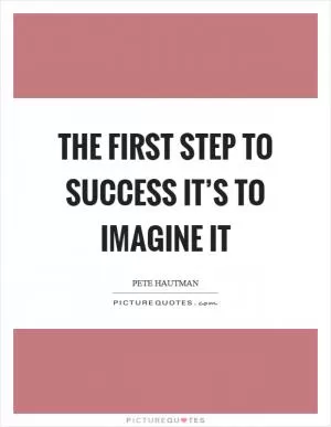The first step to success it’s to imagine it Picture Quote #1