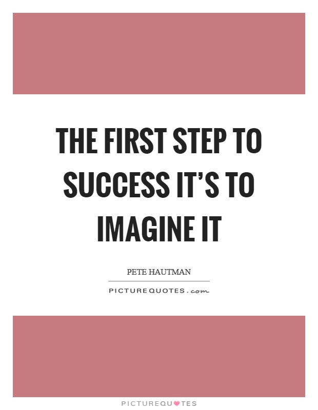 The first step to success it's to imagine it Picture Quote #1