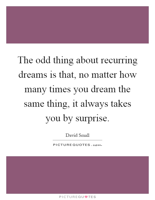 The odd thing about recurring dreams is that, no matter how many times you dream the same thing, it always takes you by surprise Picture Quote #1