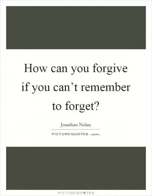 How can you forgive if you can’t remember to forget? Picture Quote #1