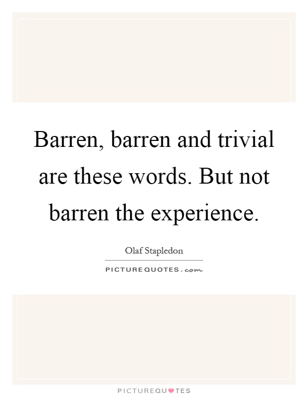 Barren, barren and trivial are these words. But not barren the experience Picture Quote #1