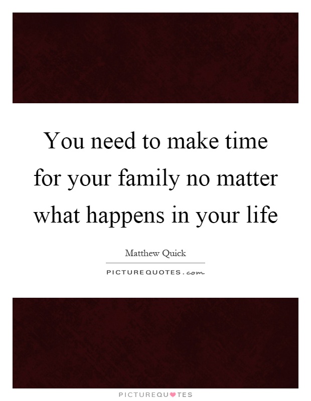 You need to make time for your family no matter what happens in your life Picture Quote #1