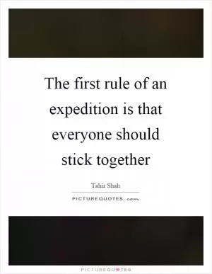 The first rule of an expedition is that everyone should stick together Picture Quote #1