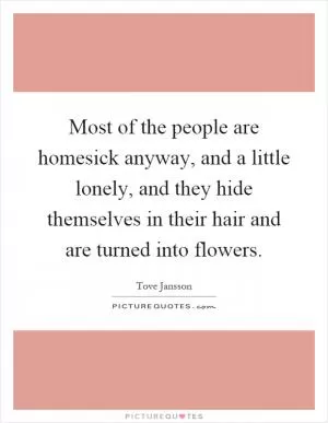 Most of the people are homesick anyway, and a little lonely, and they hide themselves in their hair and are turned into flowers Picture Quote #1