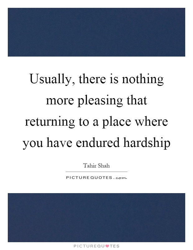 Usually, there is nothing more pleasing that returning to a place where you have endured hardship Picture Quote #1