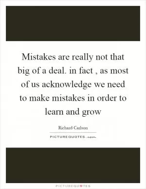 Mistakes are really not that big of a deal. in fact, as most of us acknowledge we need to make mistakes in order to learn and grow Picture Quote #1