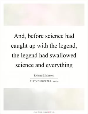 And, before science had caught up with the legend, the legend had swallowed science and everything Picture Quote #1