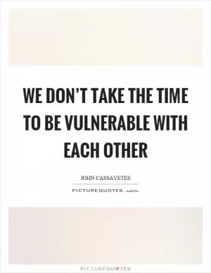 We don’t take the time to be vulnerable with each other Picture Quote #1