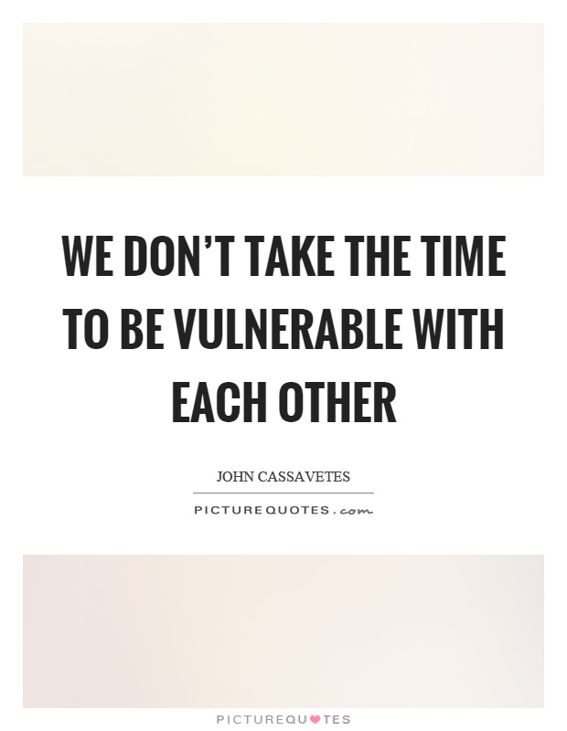 We don't take the time to be vulnerable with each other Picture Quote #1
