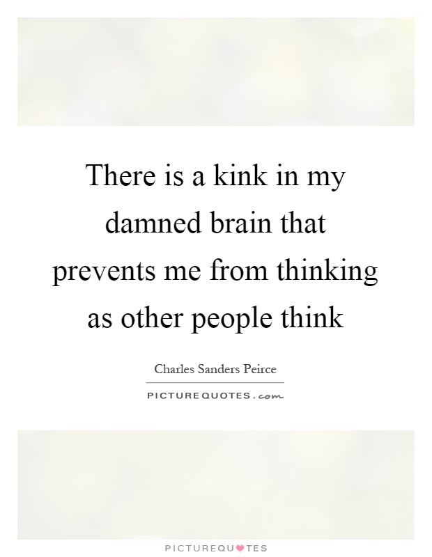 There is a kink in my damned brain that prevents me from thinking as other people think Picture Quote #1