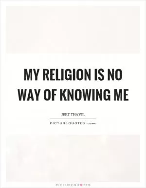 My religion is no way of knowing me Picture Quote #1