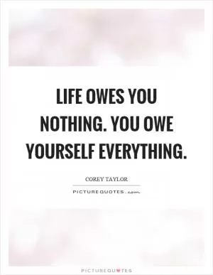 Life owes you nothing. You owe yourself everything Picture Quote #1