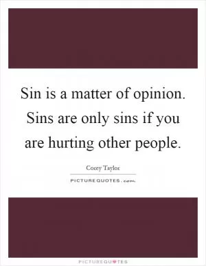 Sin is a matter of opinion. Sins are only sins if you are hurting other people Picture Quote #1