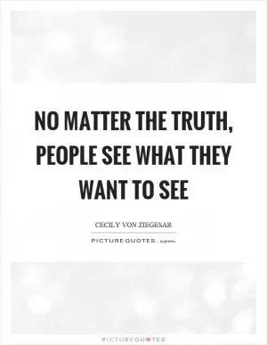 No matter the truth, people see what they want to see Picture Quote #1