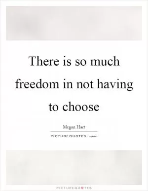 There is so much freedom in not having to choose Picture Quote #1
