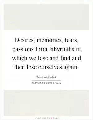 Desires, memories, fears, passions form labyrinths in which we lose and find and then lose ourselves again Picture Quote #1